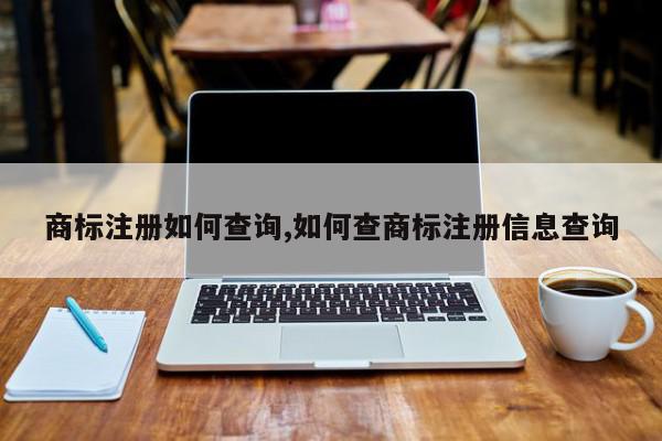 商标注册如何查询,如何查商标注册信息查询