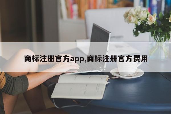 商标注册官方app,商标注册官方费用